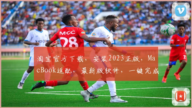 淘宝官方下载，安装2023正版，MacBook适配，最新版软件，一键完成，轻松体验。