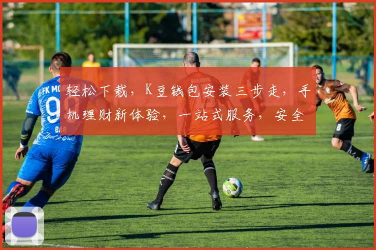轻松下载，K豆钱包安装三步走，手机理财新体验，一站式服务，安全便捷，快来体验吧
