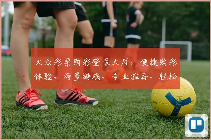 大众彩票购彩登录大厅，便捷购彩体验，海量游戏，专业推荐，轻松赢钱三重礼，立即加入