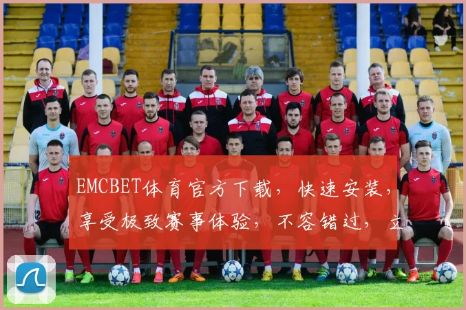 EMCBET体育官方下载，快速安装，享受极致赛事体验，不容错过，立即下载