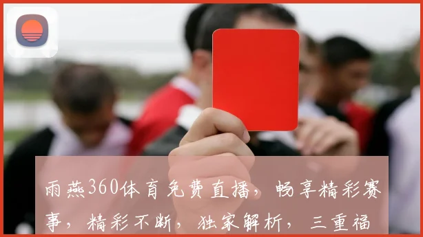 雨燕360体育免费直播，畅享精彩赛事，精彩不断，独家解析，三重福利，不容错过，