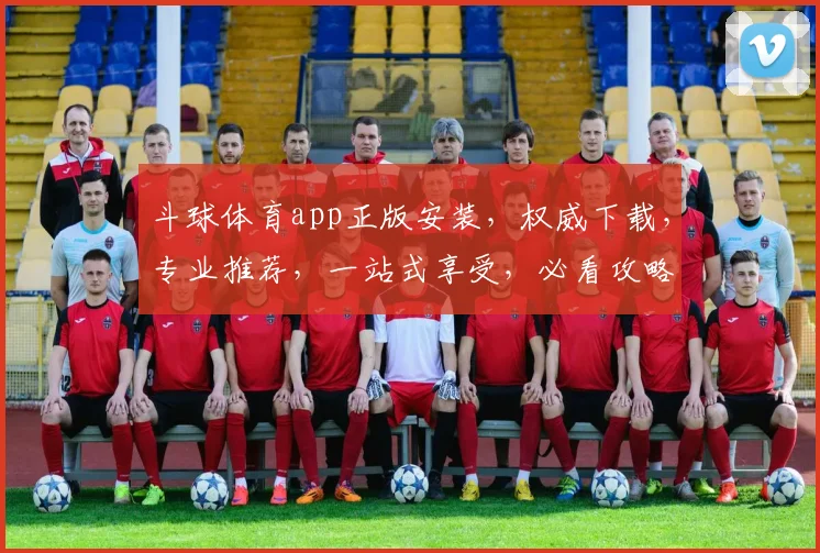 斗球体育app正版安装，权威下载，专业推荐，一站式享受，必看攻略，三步搞定