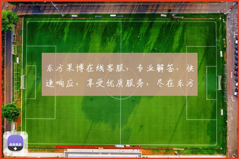 东方果博在线客服，专业解答，快速响应，享受优质服务，尽在东方果博