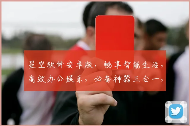 星空软件安卓版，畅享智能生活，高效办公娱乐，必备神器三合一，轻松驾驭