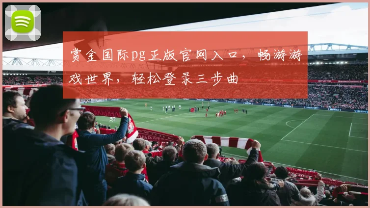 赏金国际pg正版官网入口，畅游游戏世界，轻松登录三步曲