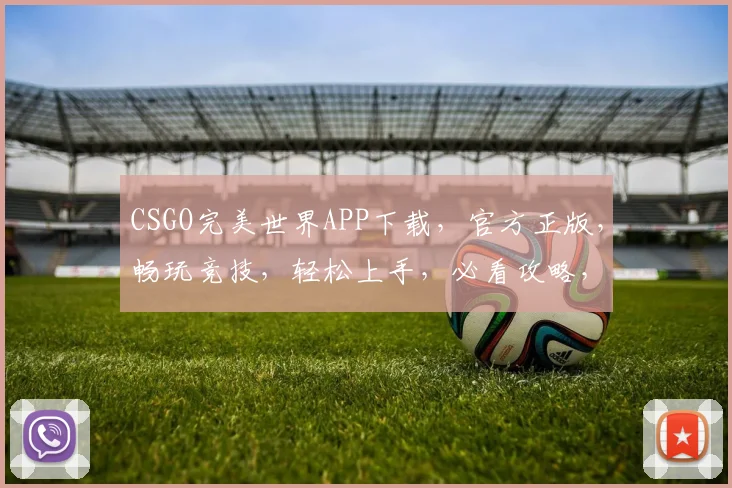 CSGO完美世界APP下载，官方正版，畅玩竞技，轻松上手，必看攻略，三步完成